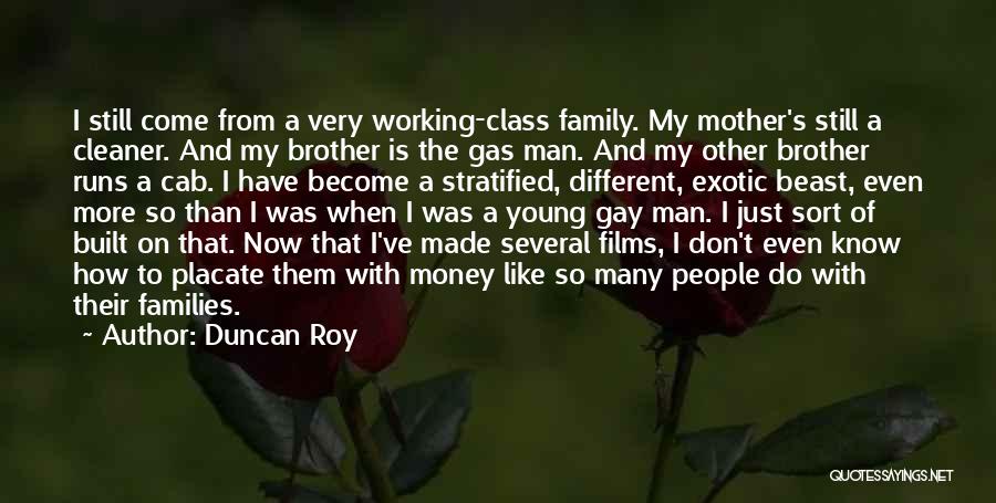 Duncan Roy Quotes: I Still Come From A Very Working-class Family. My Mother's Still A Cleaner. And My Brother Is The Gas Man.