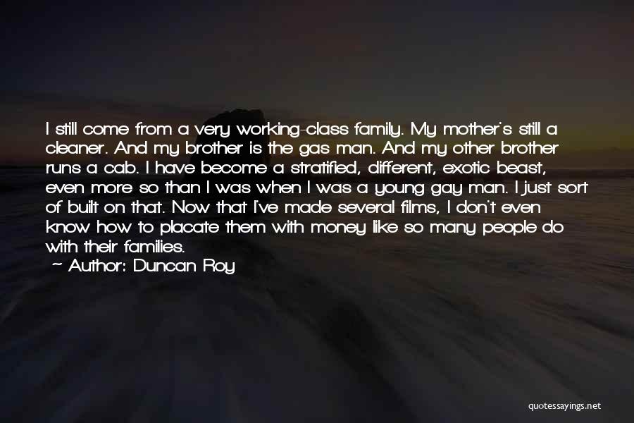 Duncan Roy Quotes: I Still Come From A Very Working-class Family. My Mother's Still A Cleaner. And My Brother Is The Gas Man.