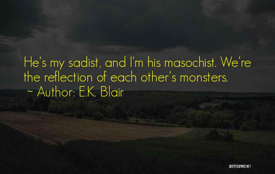 E.K. Blair Quotes: He's My Sadist, And I'm His Masochist. We're The Reflection Of Each Other's Monsters.