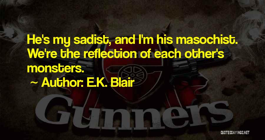 E.K. Blair Quotes: He's My Sadist, And I'm His Masochist. We're The Reflection Of Each Other's Monsters.