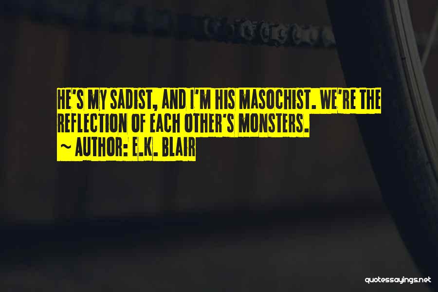 E.K. Blair Quotes: He's My Sadist, And I'm His Masochist. We're The Reflection Of Each Other's Monsters.