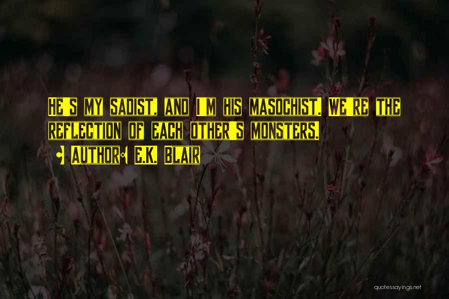 E.K. Blair Quotes: He's My Sadist, And I'm His Masochist. We're The Reflection Of Each Other's Monsters.