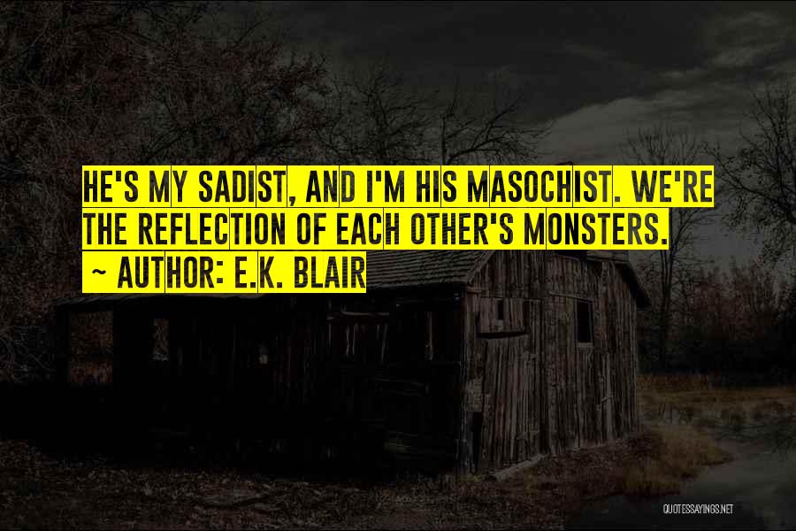 E.K. Blair Quotes: He's My Sadist, And I'm His Masochist. We're The Reflection Of Each Other's Monsters.