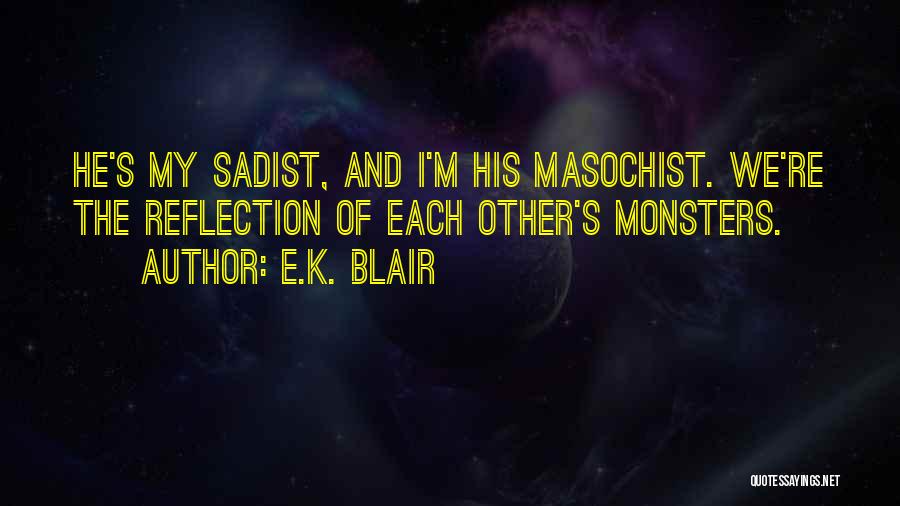 E.K. Blair Quotes: He's My Sadist, And I'm His Masochist. We're The Reflection Of Each Other's Monsters.