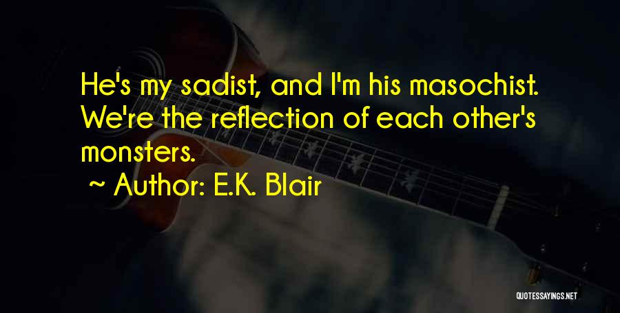 E.K. Blair Quotes: He's My Sadist, And I'm His Masochist. We're The Reflection Of Each Other's Monsters.