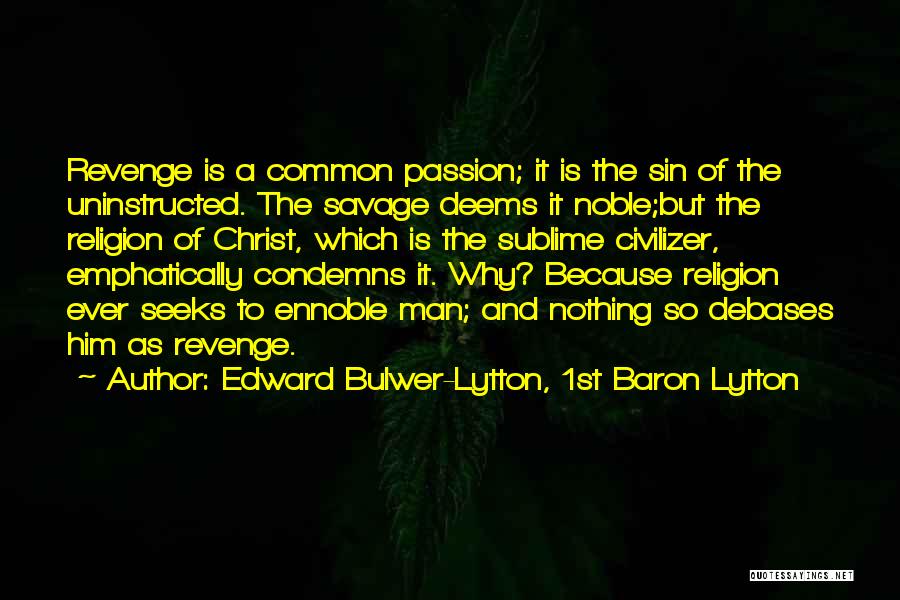 Edward Bulwer-Lytton, 1st Baron Lytton Quotes: Revenge Is A Common Passion; It Is The Sin Of The Uninstructed. The Savage Deems It Noble;but The Religion Of