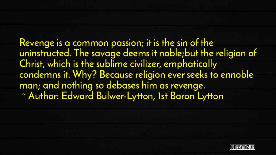 Edward Bulwer-Lytton, 1st Baron Lytton Quotes: Revenge Is A Common Passion; It Is The Sin Of The Uninstructed. The Savage Deems It Noble;but The Religion Of