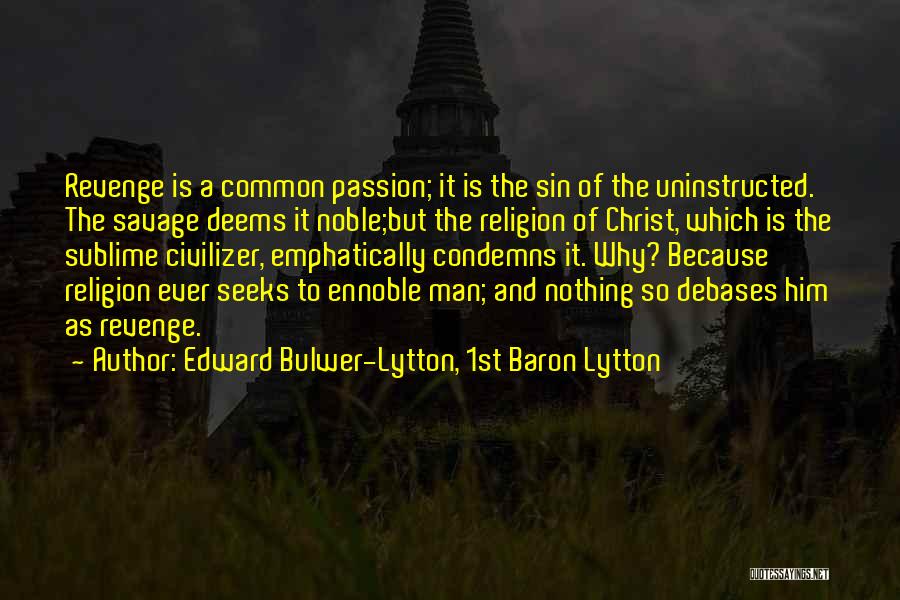 Edward Bulwer-Lytton, 1st Baron Lytton Quotes: Revenge Is A Common Passion; It Is The Sin Of The Uninstructed. The Savage Deems It Noble;but The Religion Of