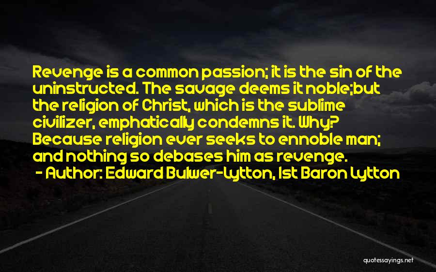 Edward Bulwer-Lytton, 1st Baron Lytton Quotes: Revenge Is A Common Passion; It Is The Sin Of The Uninstructed. The Savage Deems It Noble;but The Religion Of