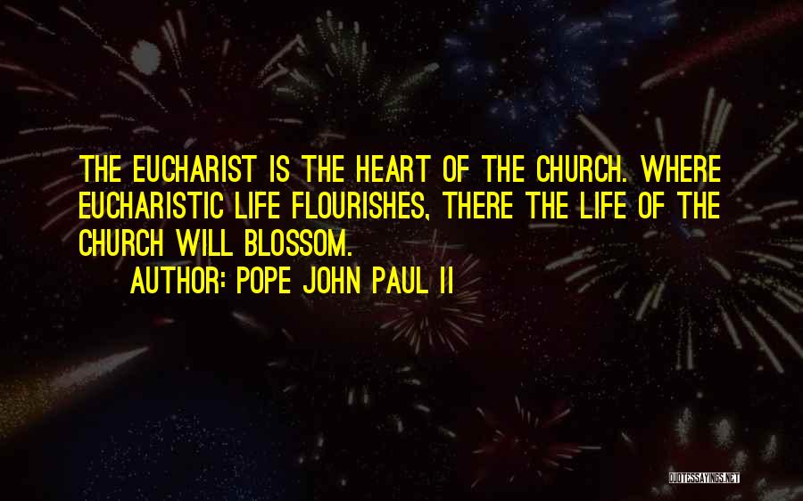 Pope John Paul II Quotes: The Eucharist Is The Heart Of The Church. Where Eucharistic Life Flourishes, There The Life Of The Church Will Blossom.