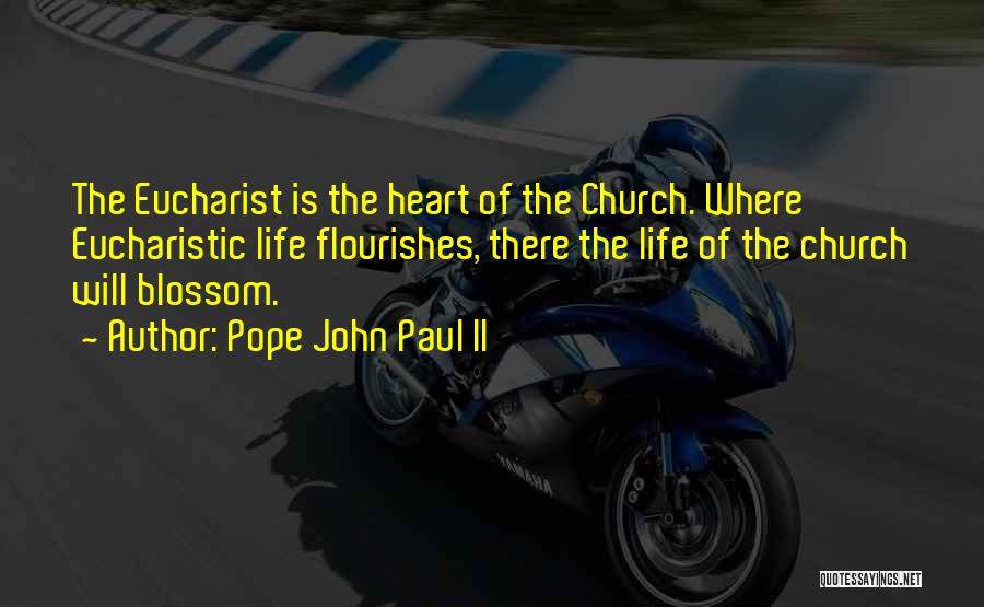 Pope John Paul II Quotes: The Eucharist Is The Heart Of The Church. Where Eucharistic Life Flourishes, There The Life Of The Church Will Blossom.