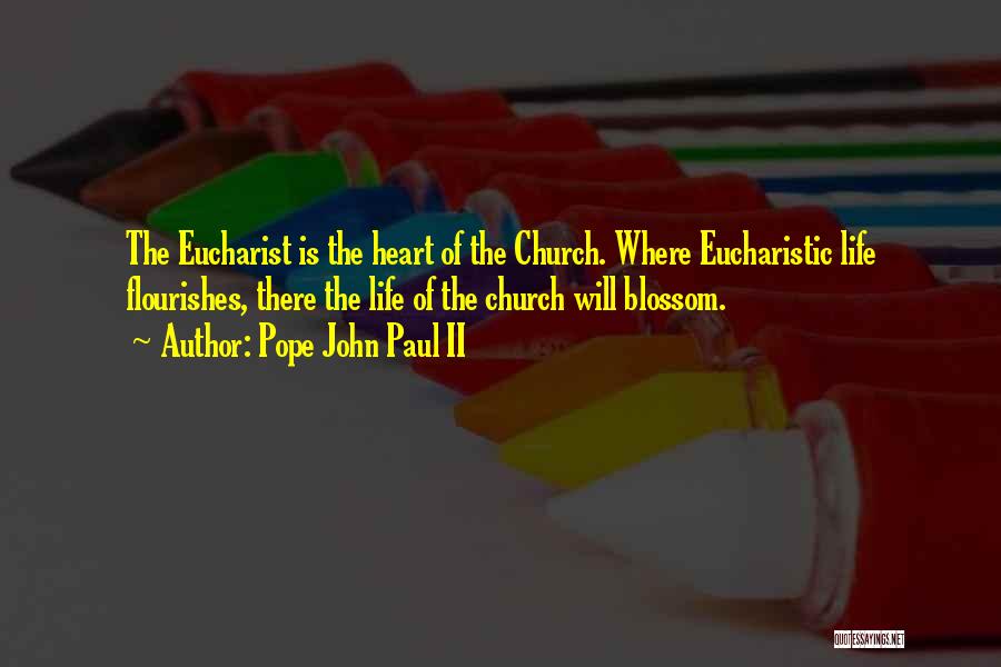 Pope John Paul II Quotes: The Eucharist Is The Heart Of The Church. Where Eucharistic Life Flourishes, There The Life Of The Church Will Blossom.