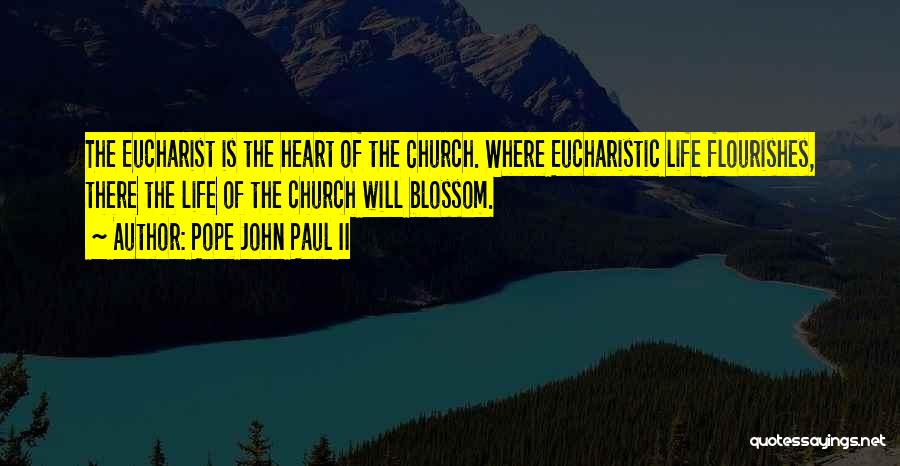 Pope John Paul II Quotes: The Eucharist Is The Heart Of The Church. Where Eucharistic Life Flourishes, There The Life Of The Church Will Blossom.