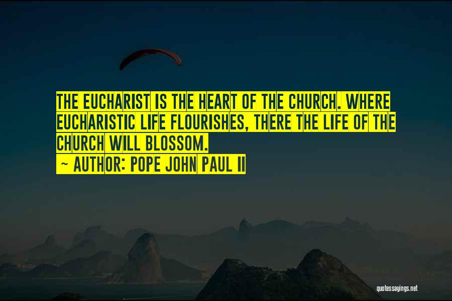 Pope John Paul II Quotes: The Eucharist Is The Heart Of The Church. Where Eucharistic Life Flourishes, There The Life Of The Church Will Blossom.