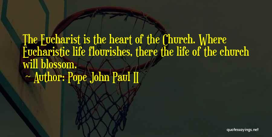 Pope John Paul II Quotes: The Eucharist Is The Heart Of The Church. Where Eucharistic Life Flourishes, There The Life Of The Church Will Blossom.