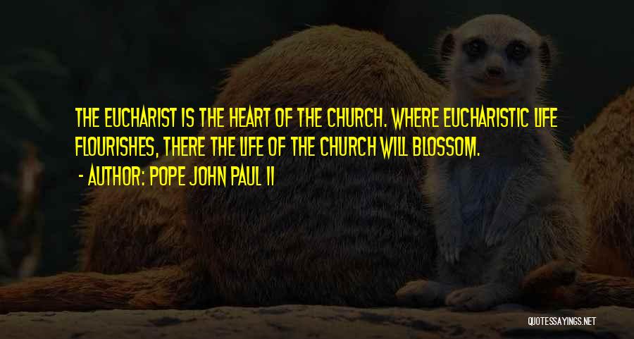 Pope John Paul II Quotes: The Eucharist Is The Heart Of The Church. Where Eucharistic Life Flourishes, There The Life Of The Church Will Blossom.