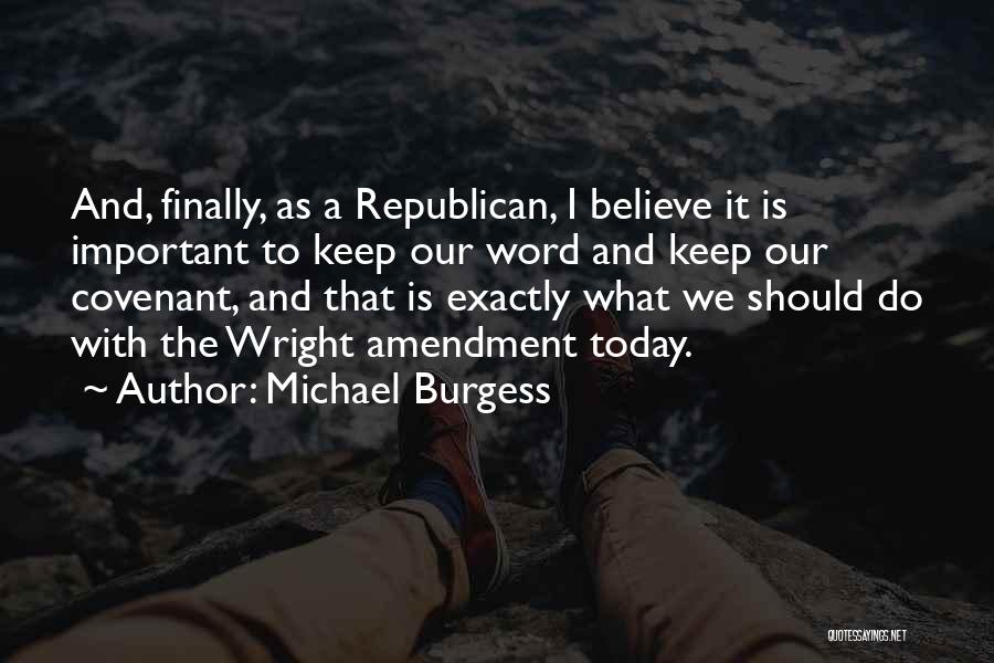 Michael Burgess Quotes: And, Finally, As A Republican, I Believe It Is Important To Keep Our Word And Keep Our Covenant, And That