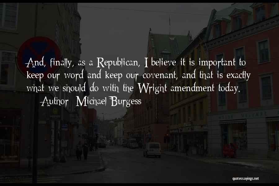 Michael Burgess Quotes: And, Finally, As A Republican, I Believe It Is Important To Keep Our Word And Keep Our Covenant, And That