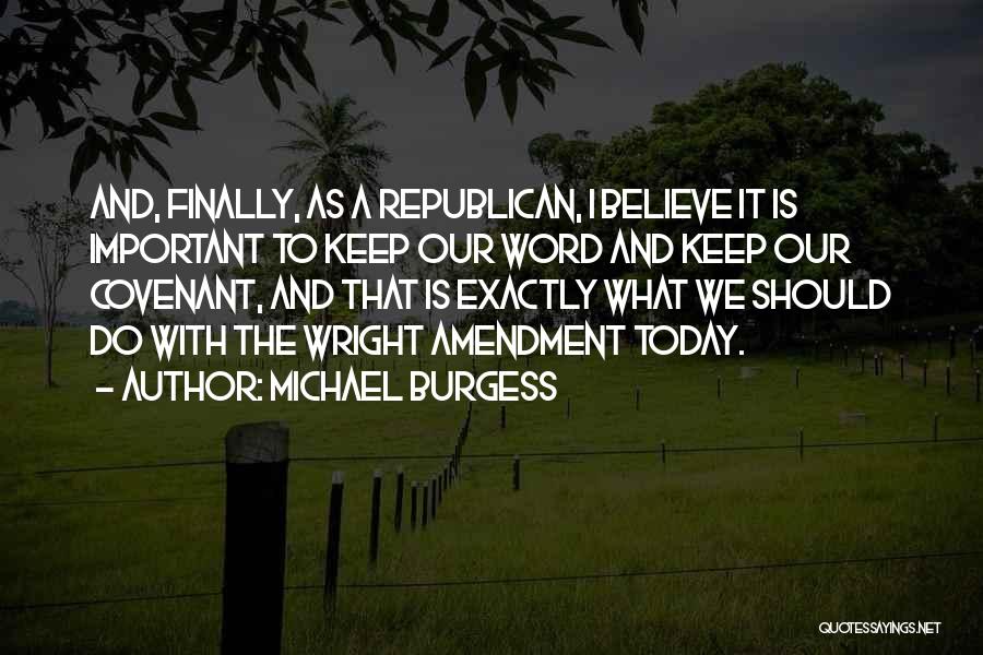 Michael Burgess Quotes: And, Finally, As A Republican, I Believe It Is Important To Keep Our Word And Keep Our Covenant, And That