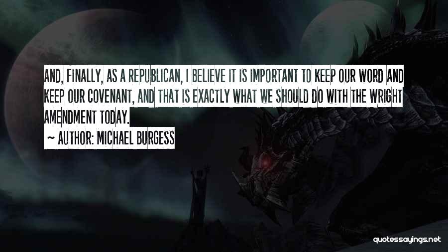 Michael Burgess Quotes: And, Finally, As A Republican, I Believe It Is Important To Keep Our Word And Keep Our Covenant, And That