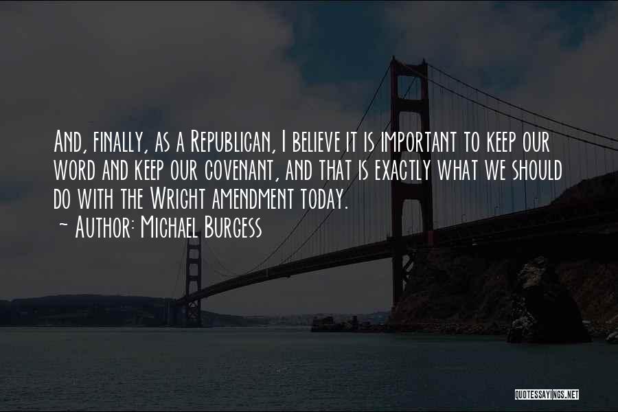 Michael Burgess Quotes: And, Finally, As A Republican, I Believe It Is Important To Keep Our Word And Keep Our Covenant, And That