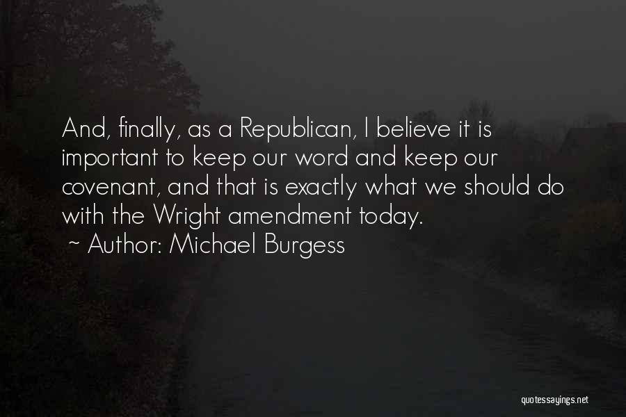 Michael Burgess Quotes: And, Finally, As A Republican, I Believe It Is Important To Keep Our Word And Keep Our Covenant, And That
