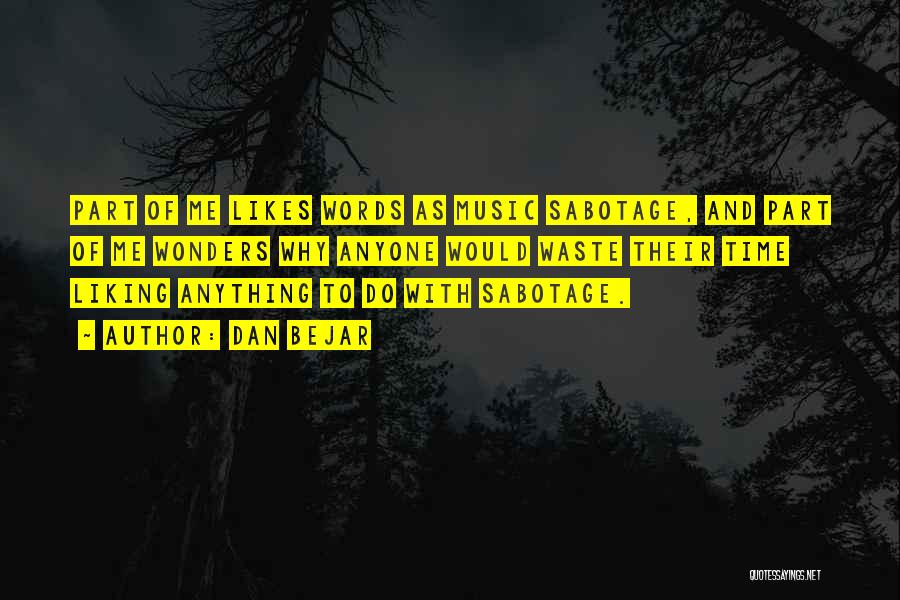 Dan Bejar Quotes: Part Of Me Likes Words As Music Sabotage, And Part Of Me Wonders Why Anyone Would Waste Their Time Liking