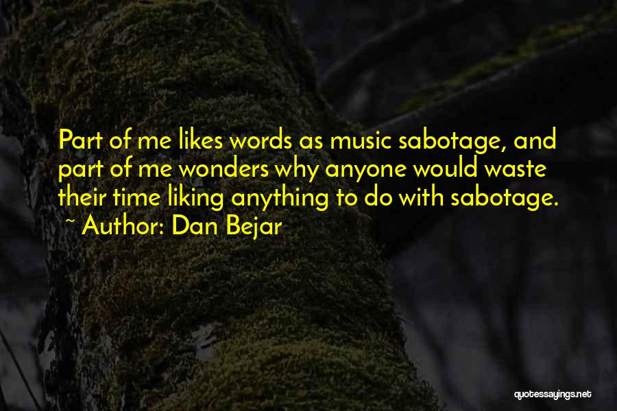 Dan Bejar Quotes: Part Of Me Likes Words As Music Sabotage, And Part Of Me Wonders Why Anyone Would Waste Their Time Liking