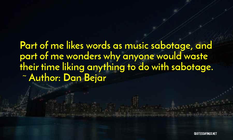 Dan Bejar Quotes: Part Of Me Likes Words As Music Sabotage, And Part Of Me Wonders Why Anyone Would Waste Their Time Liking