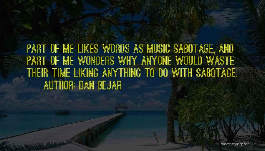 Dan Bejar Quotes: Part Of Me Likes Words As Music Sabotage, And Part Of Me Wonders Why Anyone Would Waste Their Time Liking