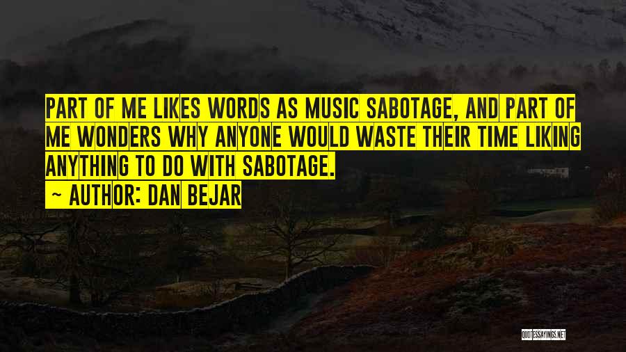 Dan Bejar Quotes: Part Of Me Likes Words As Music Sabotage, And Part Of Me Wonders Why Anyone Would Waste Their Time Liking
