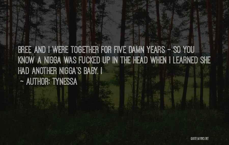 Tynessa Quotes: Bree And I Were Together For Five Damn Years - So You Know A Nigga Was Fucked Up In The