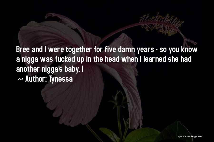 Tynessa Quotes: Bree And I Were Together For Five Damn Years - So You Know A Nigga Was Fucked Up In The