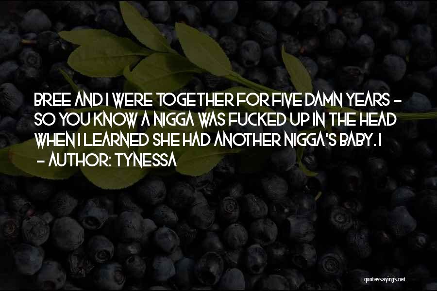 Tynessa Quotes: Bree And I Were Together For Five Damn Years - So You Know A Nigga Was Fucked Up In The