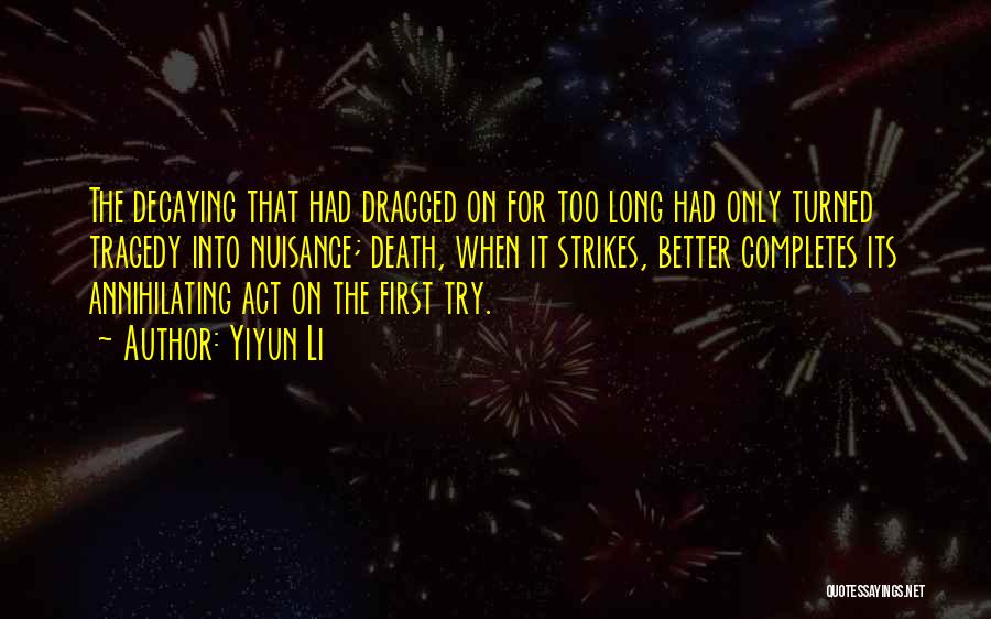 Yiyun Li Quotes: The Decaying That Had Dragged On For Too Long Had Only Turned Tragedy Into Nuisance; Death, When It Strikes, Better