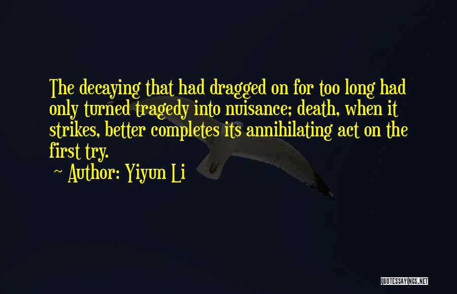 Yiyun Li Quotes: The Decaying That Had Dragged On For Too Long Had Only Turned Tragedy Into Nuisance; Death, When It Strikes, Better