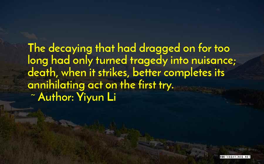 Yiyun Li Quotes: The Decaying That Had Dragged On For Too Long Had Only Turned Tragedy Into Nuisance; Death, When It Strikes, Better