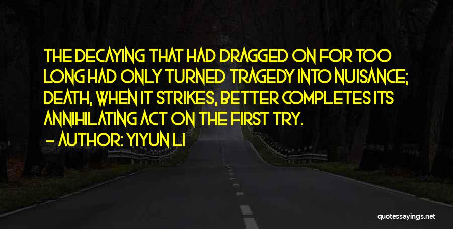 Yiyun Li Quotes: The Decaying That Had Dragged On For Too Long Had Only Turned Tragedy Into Nuisance; Death, When It Strikes, Better