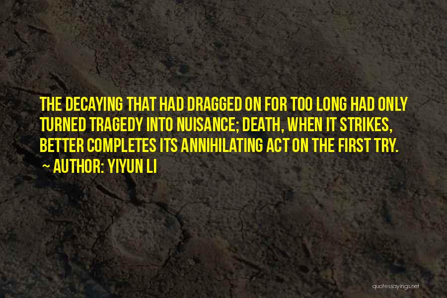 Yiyun Li Quotes: The Decaying That Had Dragged On For Too Long Had Only Turned Tragedy Into Nuisance; Death, When It Strikes, Better
