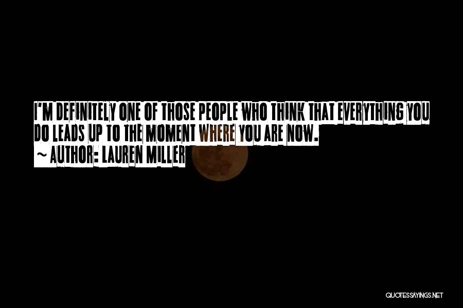 Lauren Miller Quotes: I'm Definitely One Of Those People Who Think That Everything You Do Leads Up To The Moment Where You Are