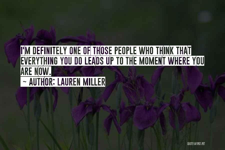 Lauren Miller Quotes: I'm Definitely One Of Those People Who Think That Everything You Do Leads Up To The Moment Where You Are