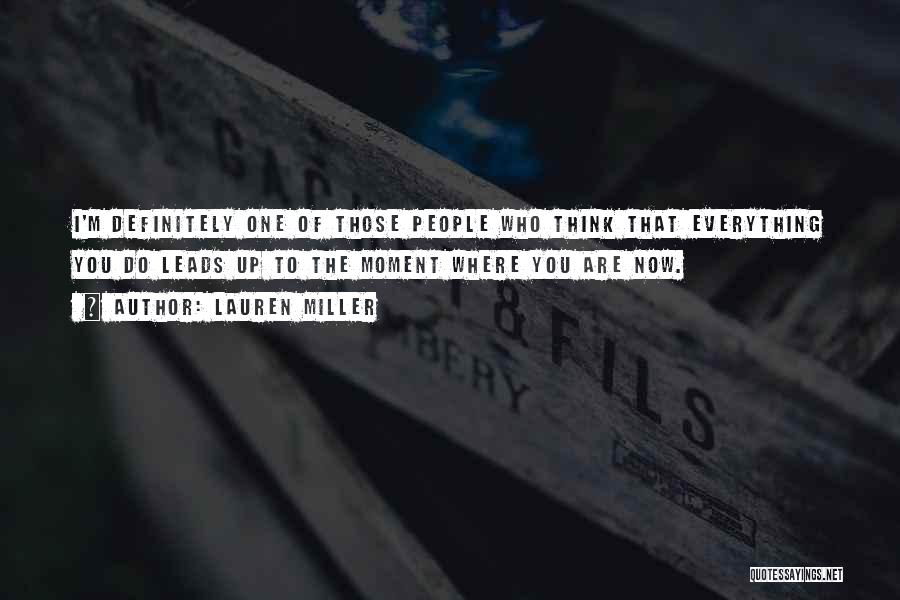 Lauren Miller Quotes: I'm Definitely One Of Those People Who Think That Everything You Do Leads Up To The Moment Where You Are