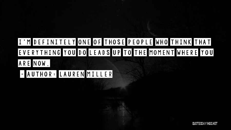 Lauren Miller Quotes: I'm Definitely One Of Those People Who Think That Everything You Do Leads Up To The Moment Where You Are