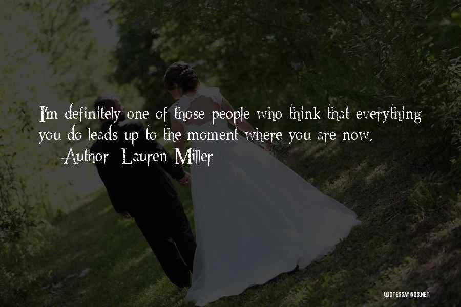 Lauren Miller Quotes: I'm Definitely One Of Those People Who Think That Everything You Do Leads Up To The Moment Where You Are