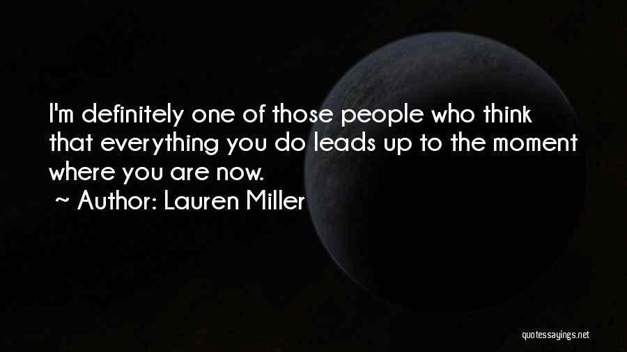 Lauren Miller Quotes: I'm Definitely One Of Those People Who Think That Everything You Do Leads Up To The Moment Where You Are