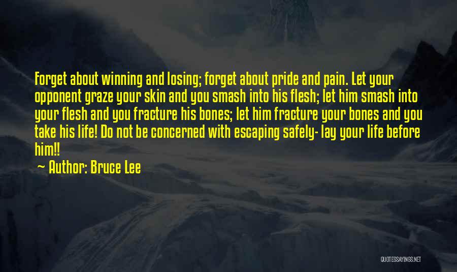 Bruce Lee Quotes: Forget About Winning And Losing; Forget About Pride And Pain. Let Your Opponent Graze Your Skin And You Smash Into