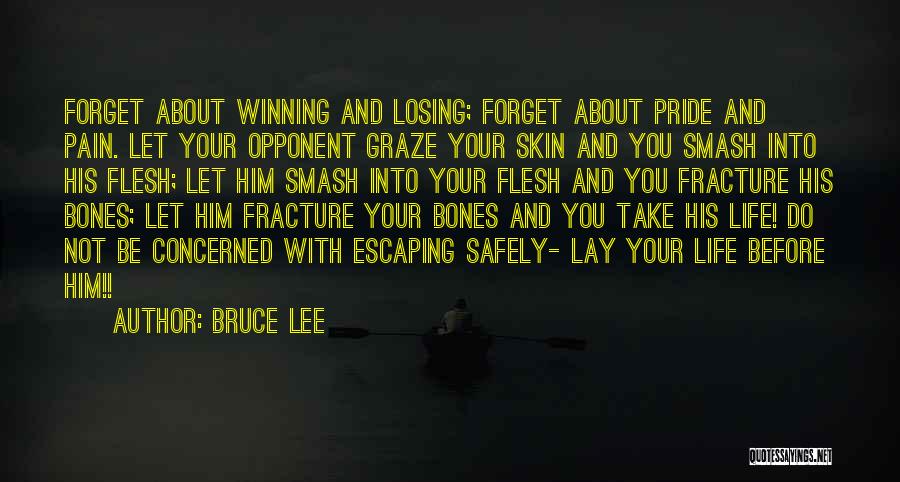 Bruce Lee Quotes: Forget About Winning And Losing; Forget About Pride And Pain. Let Your Opponent Graze Your Skin And You Smash Into