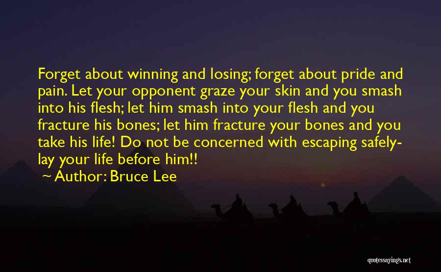 Bruce Lee Quotes: Forget About Winning And Losing; Forget About Pride And Pain. Let Your Opponent Graze Your Skin And You Smash Into