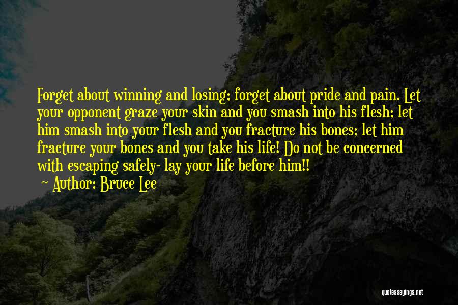 Bruce Lee Quotes: Forget About Winning And Losing; Forget About Pride And Pain. Let Your Opponent Graze Your Skin And You Smash Into