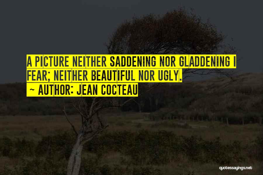 Jean Cocteau Quotes: A Picture Neither Saddening Nor Gladdening I Fear; Neither Beautiful Nor Ugly.